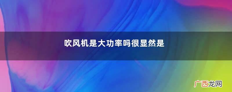 吹风机是大功率吗很显然是