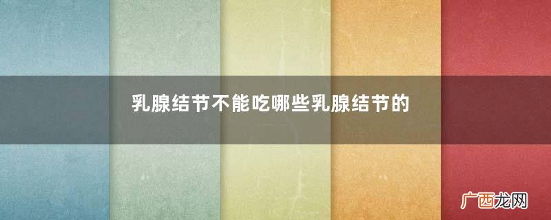 乳腺结节不能吃哪些乳腺结节的食疗方法