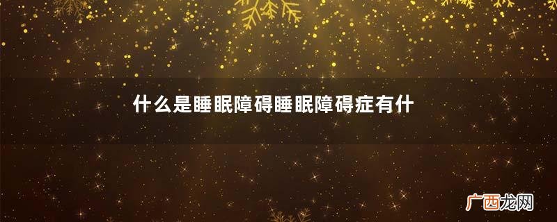 什么是睡眠障碍睡眠障碍症有什么表现