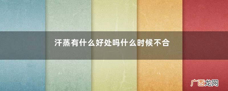 汗蒸有什么好处吗什么时候不合适汗蒸
