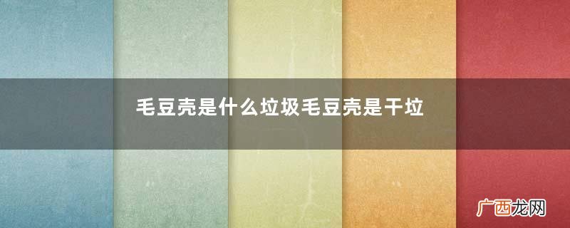 毛豆壳是什么垃圾毛豆壳是干垃圾还是湿垃圾