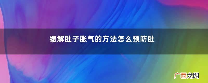缓解肚子胀气的方法怎么预防肚子胀气