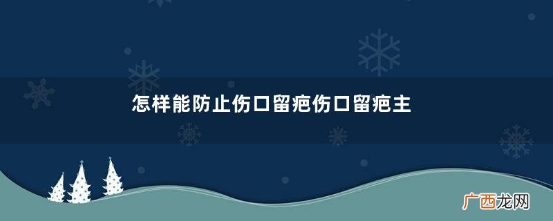 怎样能防止伤口留疤伤口留疤主要和什么有关