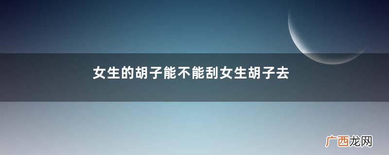 女生的胡子能不能刮女生胡子去除的方法