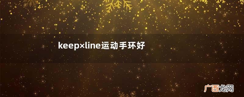 keep×line运动手环好用吗keep×line运动手环有哪些功能
