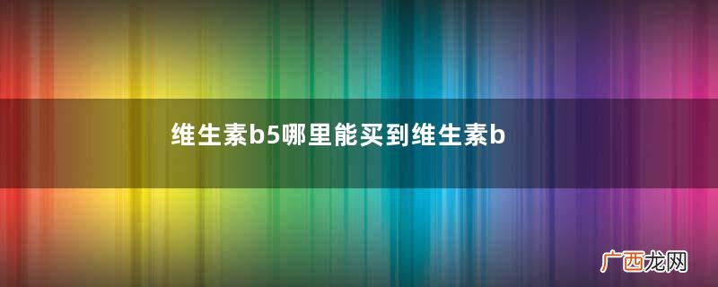 维生素b5哪里能买到维生素b5多少钱