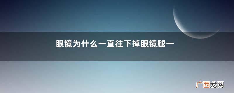 眼镜为什么一直往下掉眼镜腿一高一低怎么调