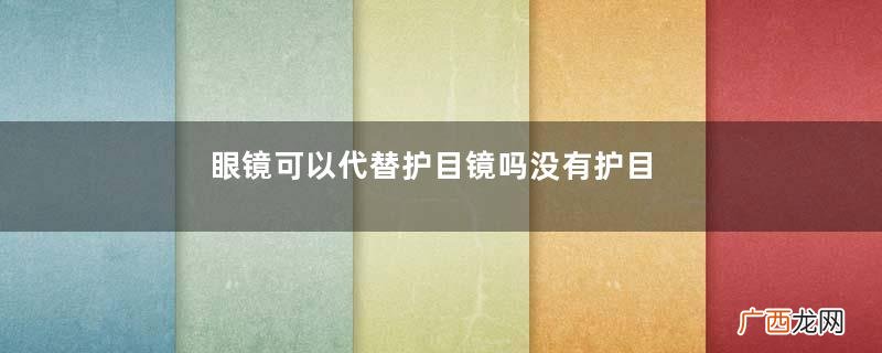 眼镜可以代替护目镜吗没有护目镜怎么办