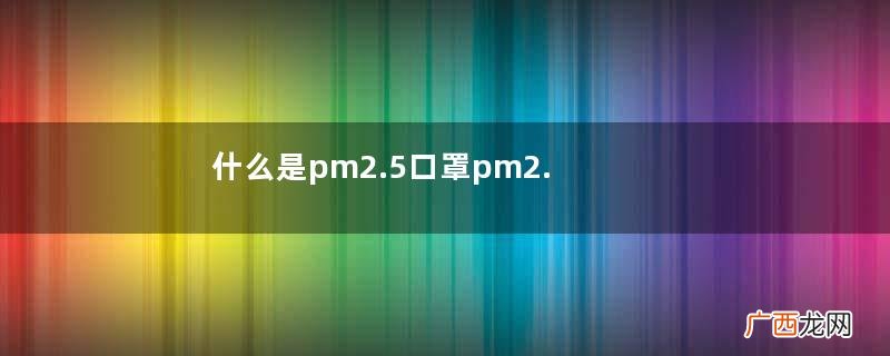 什么是pm2.5口罩pm2.5口罩的作用
