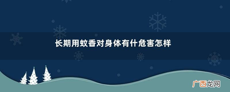 长期用蚊香对身体有什危害怎样避免蚊香带来的危害