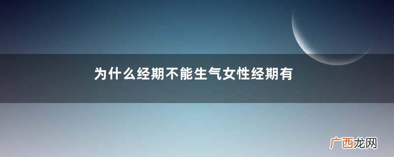 为什么经期不能生气女性经期有什么注意