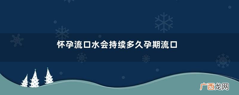 怀孕流口水会持续多久孕期流口水的原因