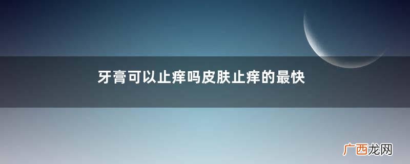 牙膏可以止痒吗皮肤止痒的最快方法