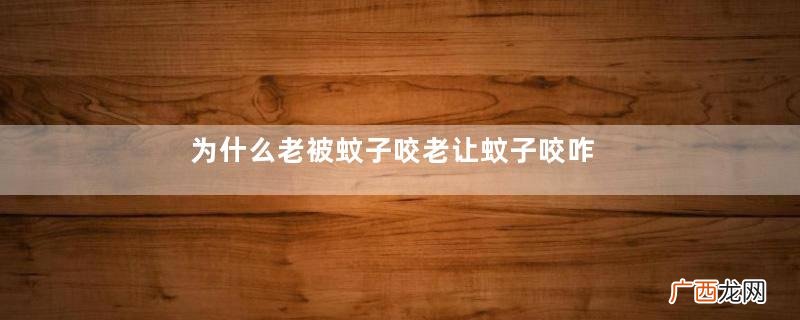 为什么老被蚊子咬老让蚊子咬咋样解决