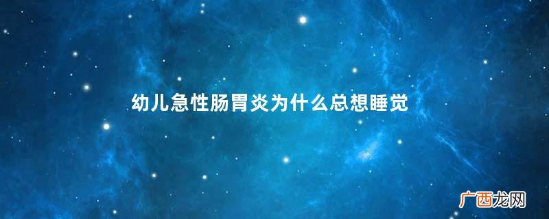 幼儿急性肠胃炎为什么总想睡觉幼儿急性肠胃炎怎么办