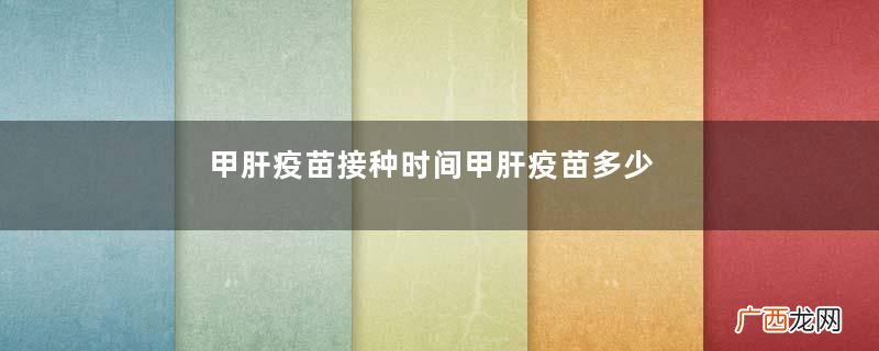 甲肝疫苗接种时间甲肝疫苗多少钱