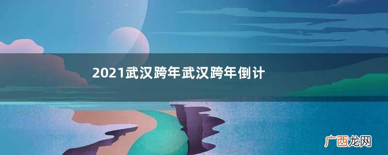2021武汉跨年武汉跨年倒计时地点