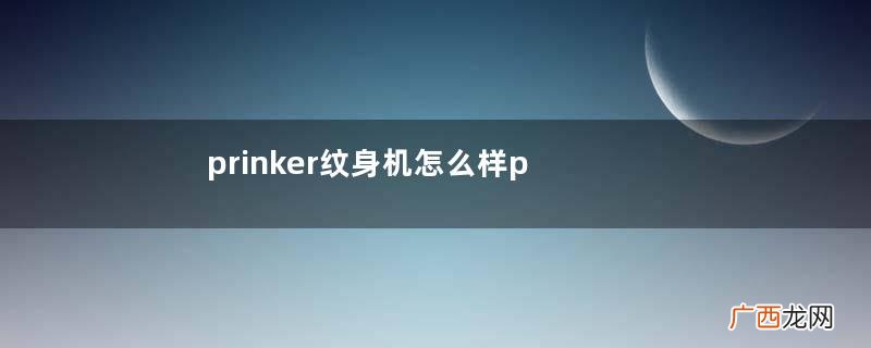 prinker纹身机怎么样prinker纹身机怎么使用