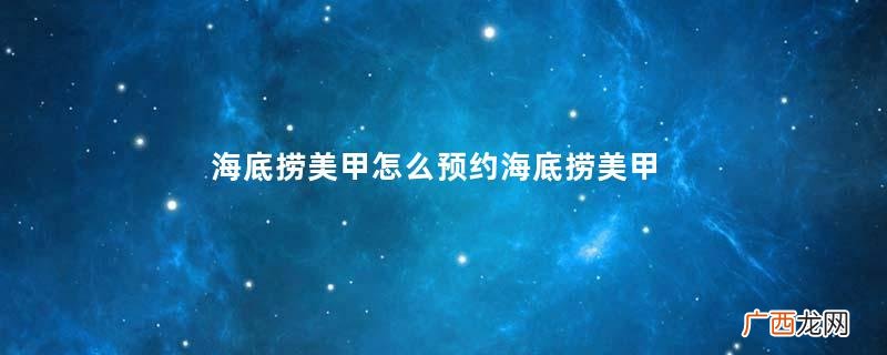 海底捞美甲怎么预约海底捞美甲卡怎么用
