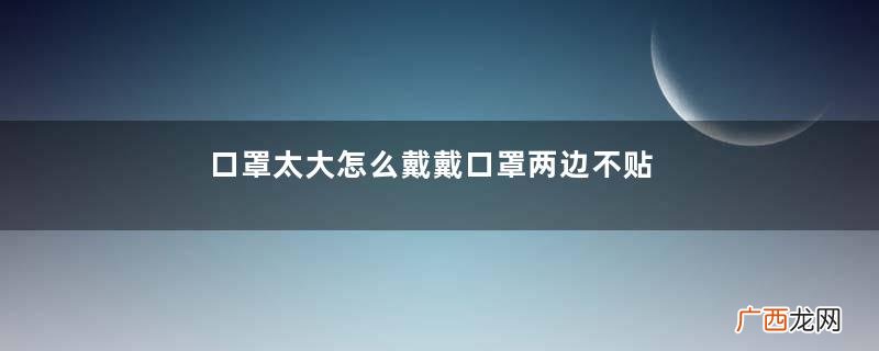 口罩太大怎么戴戴口罩两边不贴合
