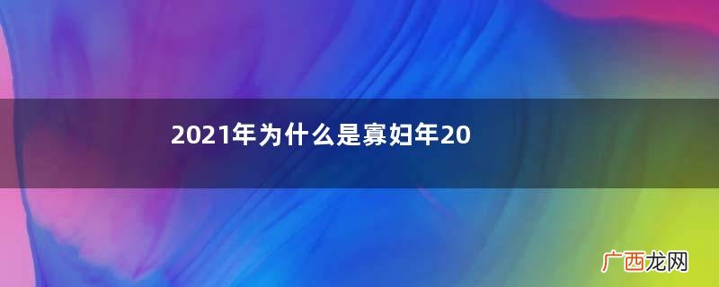 2021年为什么是寡妇年2021年无春年结婚好吗