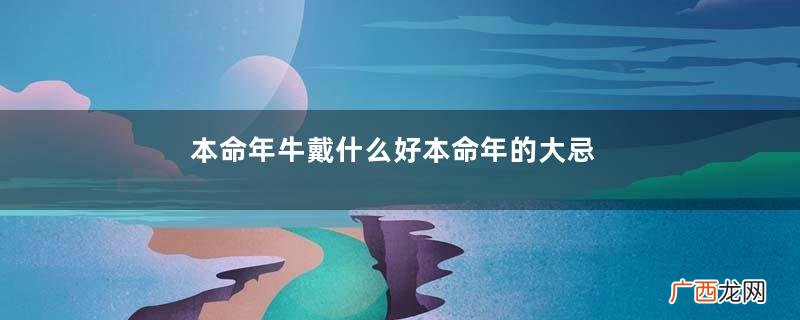 本命年牛戴什么好本命年的大忌属牛