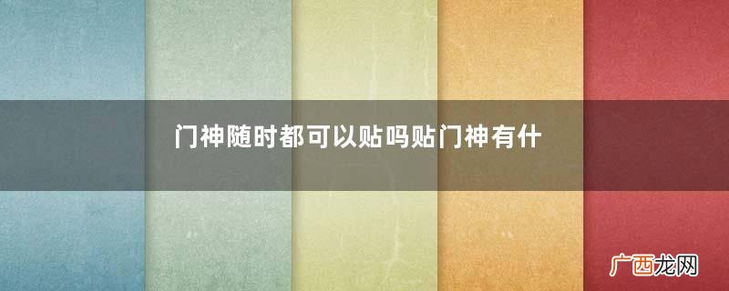 门神随时都可以贴吗贴门神有什么讲究吗