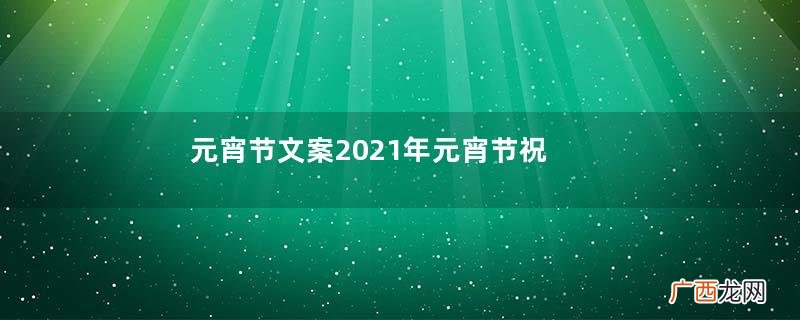 元宵节文案2021年元宵节祝福语