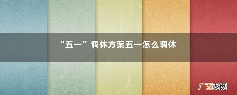 “五一”调休方案五一怎么调休