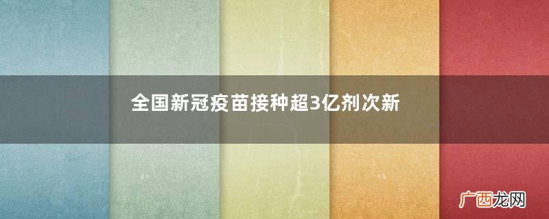 全国新冠疫苗接种超3亿剂次新冠疫苗接种后注意事项