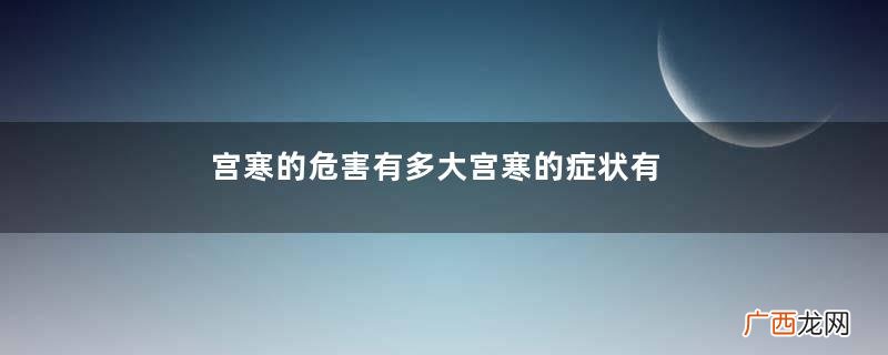 宫寒的危害有多大宫寒的症状有哪些表现