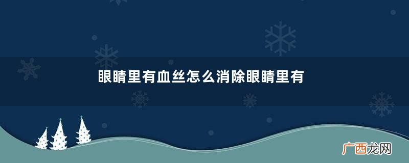 眼睛里有血丝怎么消除眼睛里有血丝有什么危害