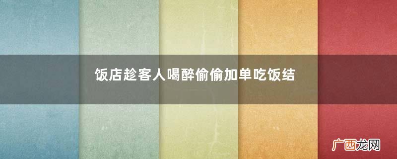 饭店趁客人喝醉偷偷加单吃饭结账多收钱怎么处理