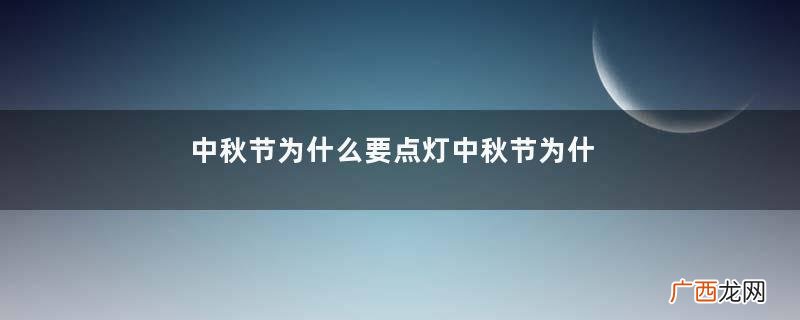 中秋节为什么要点灯中秋节为什么要放孔明灯