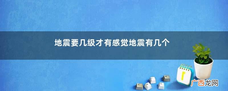 地震要几级才有感觉地震有几个等级