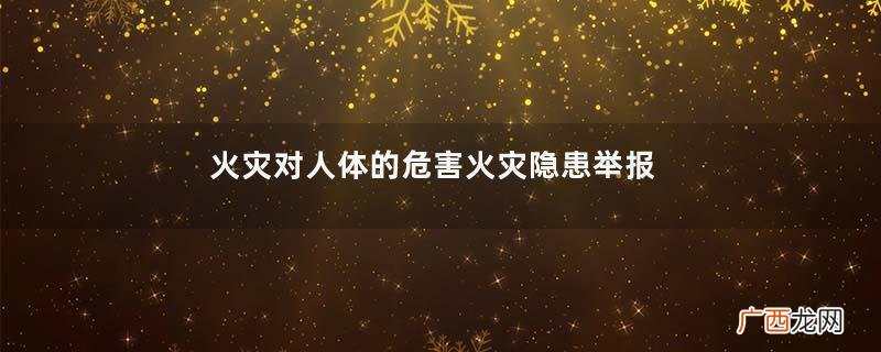 火灾对人体的危害火灾隐患举报电话是多少