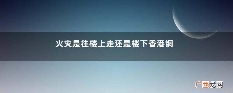火灾是往楼上走还是楼下香港铜锣湾世贸中心突发大火