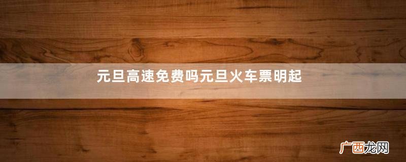 元旦高速免费吗元旦火车票明起开抢