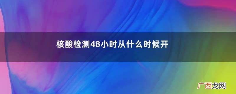 核酸检测48小时从什么时候开始算核酸检测多久出结果