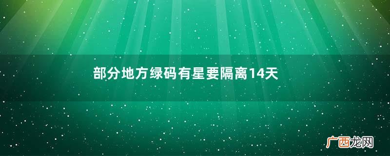 部分地方绿码有星要隔离14天绿码带星号可以正常出行吗