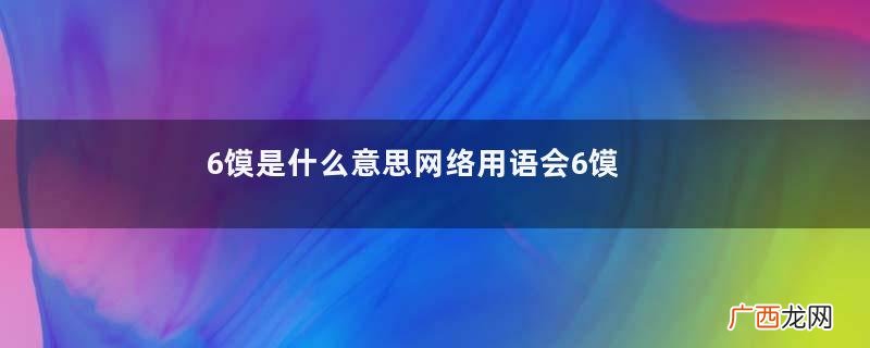 6馍是什么意思网络用语会6馍的女生是什么意思
