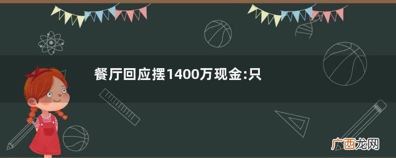 餐厅回应摆1400万现金:只有1层真钞餐厅是属于什么行业
