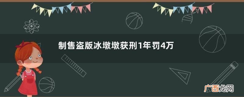 制售盗版冰墩墩获刑1年罚4万元冰墩墩可以商用吗
