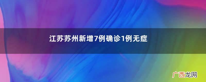 江苏苏州新增7例确诊1例无症状无症状感染者和确诊病例的区别