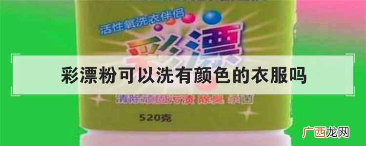 彩漂粉可以洗有颜色的衣服吗?