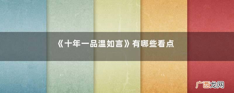 《十年一品温如言》有哪些看点与优势十年一品温如言讲的是什么故事