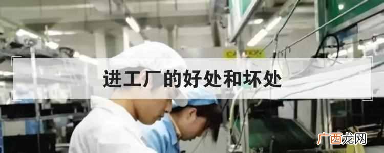 进工厂的好处和坏处？在工厂上班的好处和坏处总结