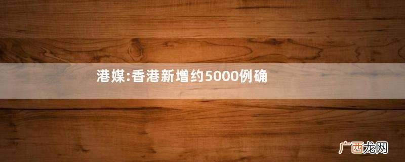 港媒:香港新增约5000例确诊病例新冠肺炎是呼吸道传染病吗