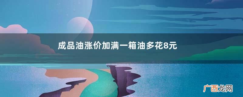 成品油涨价加满一箱油多花8元加油时车子要熄火吗