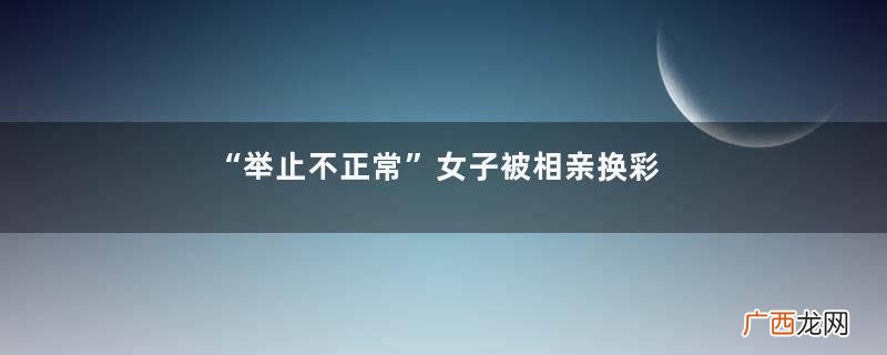 “举止不正常”女子被相亲换彩礼彩礼钱是给女儿还是父母拿着